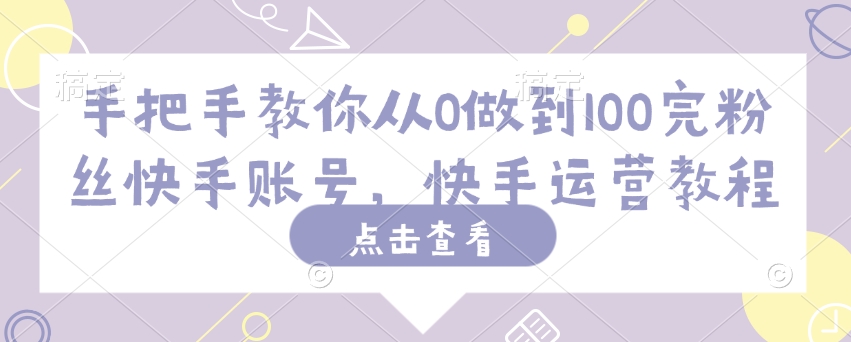 手把手教你从0做到100完粉丝快手账号，快手运营教程-小森之家