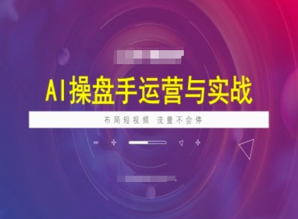 AI操盘手运营实战课程，布局短祝频，流量不会停-小森之家