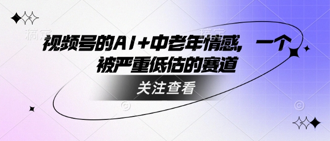 视频号的AI+中老年情感，一个被严重低估的赛道-小森之家