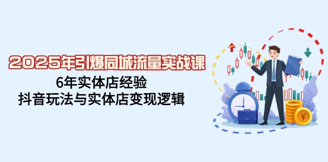 （14346期）2025年引爆同城流量实战课，6年实体店经验，抖音玩法与实体店变现逻辑-小森之家