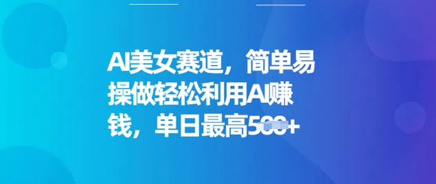 AI美女赛道，简单易操做轻松利用AI挣钱，单日最高5张-小森之家