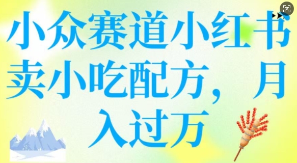 小众赛道小红书卖小吃配方，操作简单，月入过W-小森之家