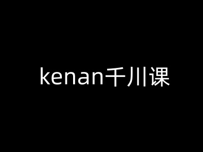 kenan千川课-kenan抖音电商巨量千川教程-小森之家