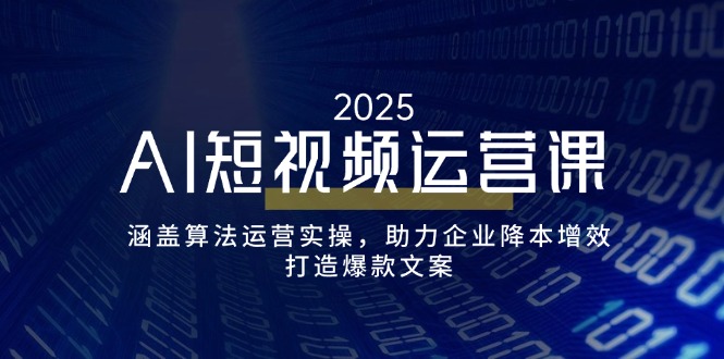 （14283期）AI短视频运营课，涵盖算法运营实操，助力企业降本增效，打造爆款文案-小森之家