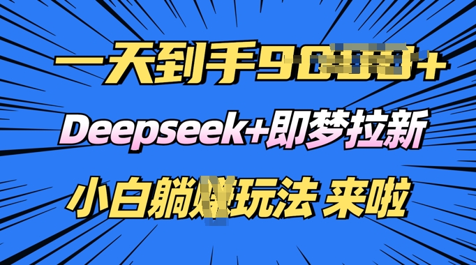 日入多张，Deepseek+即梦拉新，新手躺挣攻略来啦-小森之家
