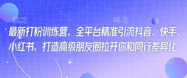 最新打粉训练营，全平台精准引流抖音、快手、小红书，打造高级朋友圈拉开你和同行差异化-小森之家