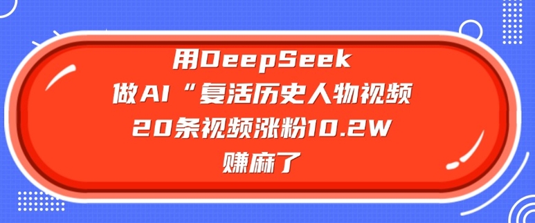 用DeepSeek做AI“复活历史人物”视频，20条视频涨粉10.2W，挣麻了-小森之家