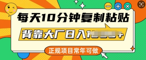 每天10分钟，复制粘贴，背靠大厂日入多张，正规项目，常年可做-小森之家