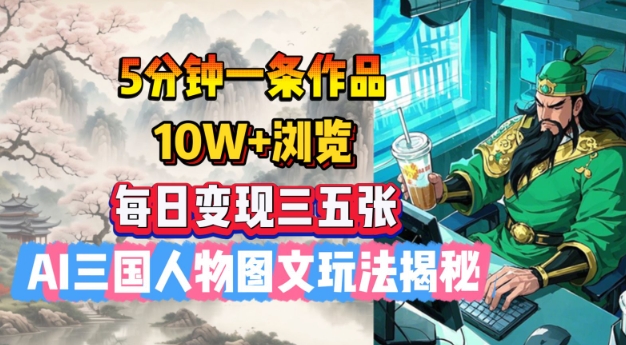 5分钟一条作品，10W+浏览，每日变现三五张，AI三国人物图文玩法揭秘-小森之家
