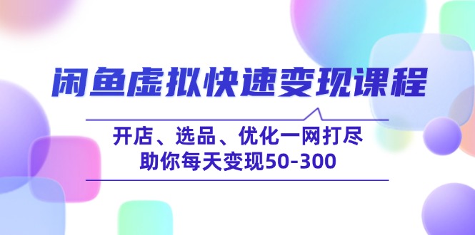 （14282期）闲鱼虚拟快速变现课程，开店、选品、优化一网打尽，助你每天变现50-300-小森之家
