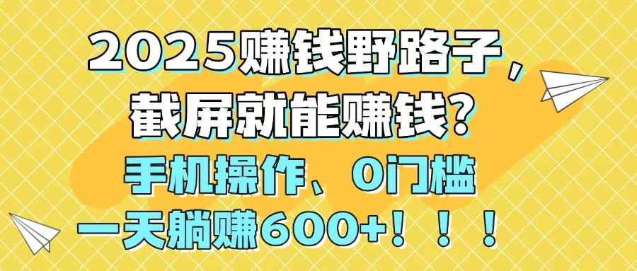 （14771期）2025赚钱野路子，截屏就能赚钱？手机操作0门槛，一天躺赚600+！！！-小森之家
