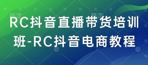 RC抖音直播带货培训班-RC抖音电商教程-小森之家
