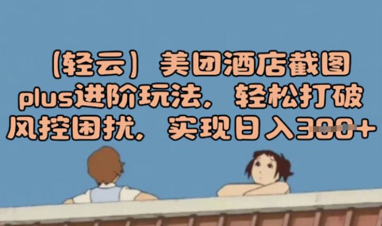 (轻云)美团酒店截图plus进阶玩法，轻松打破风控困扰，实现日入3张-小森之家