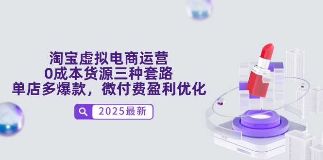 （14739期）淘宝虚拟电商运营，0成本货源三种套路，单店多爆款，微付费盈利优化-小森之家