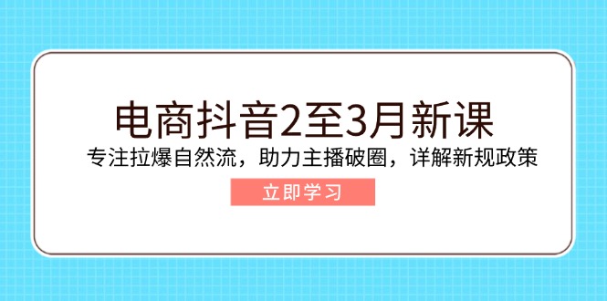 （14268期）电商抖音2至3月新课：专注拉爆自然流，助力主播破圈，详解新规政策-小森之家