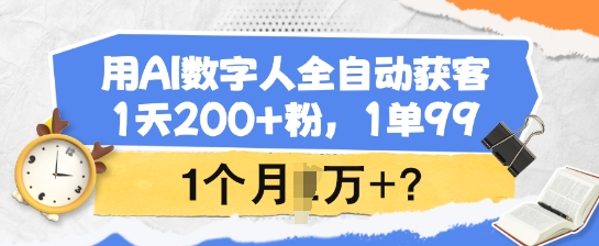 用AI数字人全自动获客，1天200+粉，1单99，1个月1个W+?-小森之家