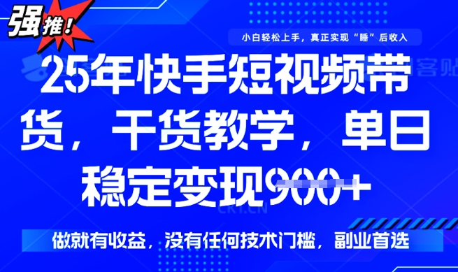 25年最新快手短视频带货，单日稳定变现900+，没有技术门槛，做就有收益【揭秘】-小森之家