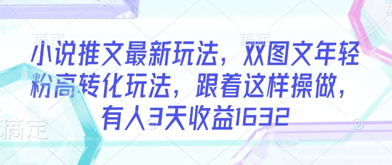 小说推文最新玩法，双图文年轻粉高转化玩法，跟着这样操做，有人3天收益1632-小森之家