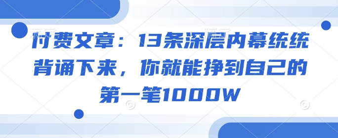付费文章：13条深层内幕统统背诵下来，你就能挣到自己的第一笔1000W-小森之家