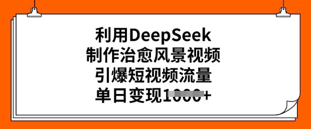 利用DeepSeek制作治愈风景视频，引爆短视频流量，单日变现多张-小森之家