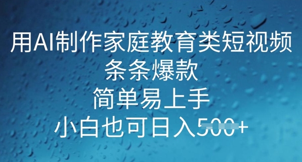 用AI做制作家庭教育类短视频，条条爆款，简单易上手， 小白也可日入5张-小森之家
