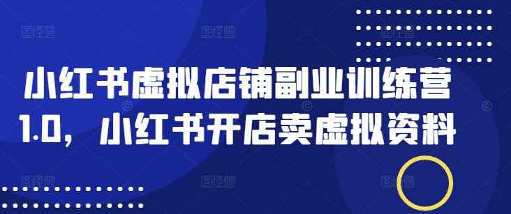 小红书虚拟店铺副业训练营1.0，小红书开店卖虚拟资料-小森之家