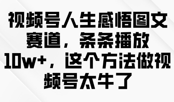 视频号人生感悟图文赛道，条条播放10w+，这个方法做视频号太牛了-小森之家