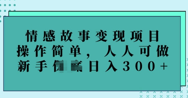 情感故事变现项目，操作简单，人人可做，新手日入3张-小森之家