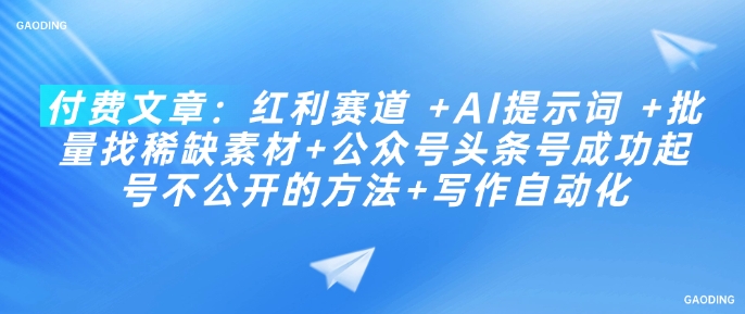付费文章：红利赛道 +AI提示词 +批量找稀缺素材+公众号头条号成功起号不公开的方法+写作自动化-小森之家