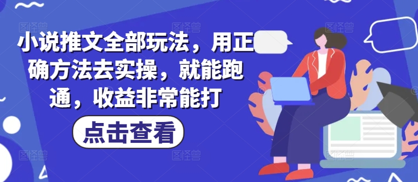 小说推文全部玩法，用正确方法去实操，就能跑通，收益非常能打-小森之家