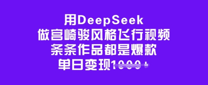 用DeepSeek做宫崎骏风格飞行视频，条条作品都是爆款，单日变现多张-小森之家