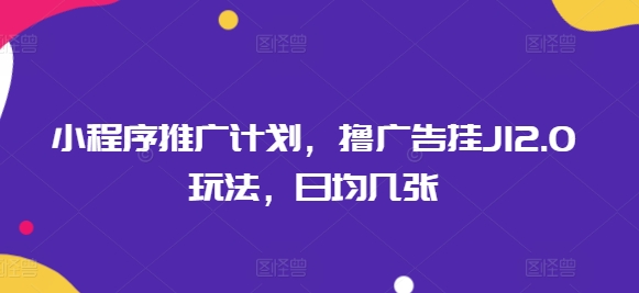小程序推广计划，撸广告挂JI2.0玩法，日均几张-小森之家